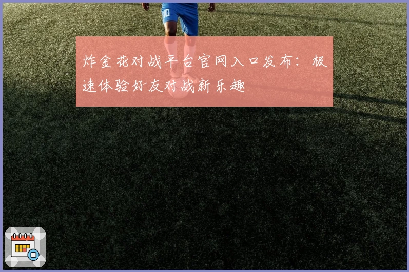 炸金花对战平台官网入口发布:极速体验好友对战新乐趣