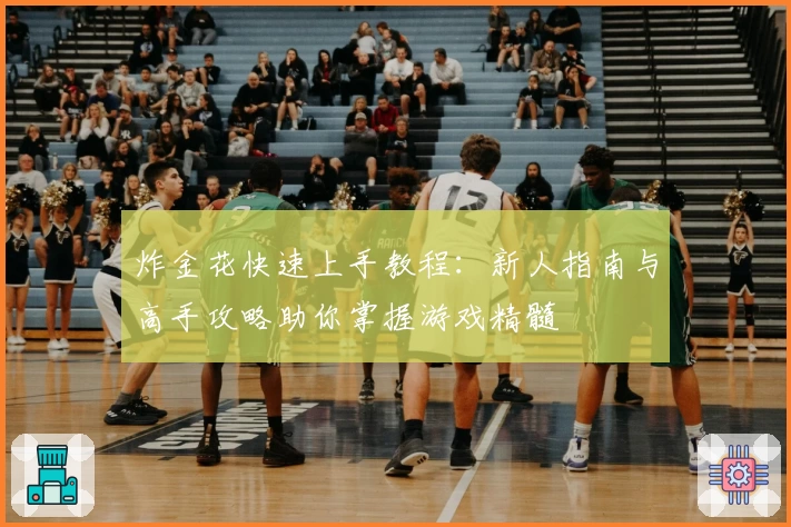 炸金花快速上手教程：新人指南与高手攻略助你掌握游戏精髓