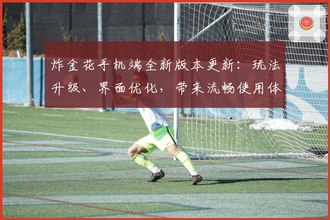 炸金花手机端全新版本更新：玩法升级、界面优化，带来流畅使用体验