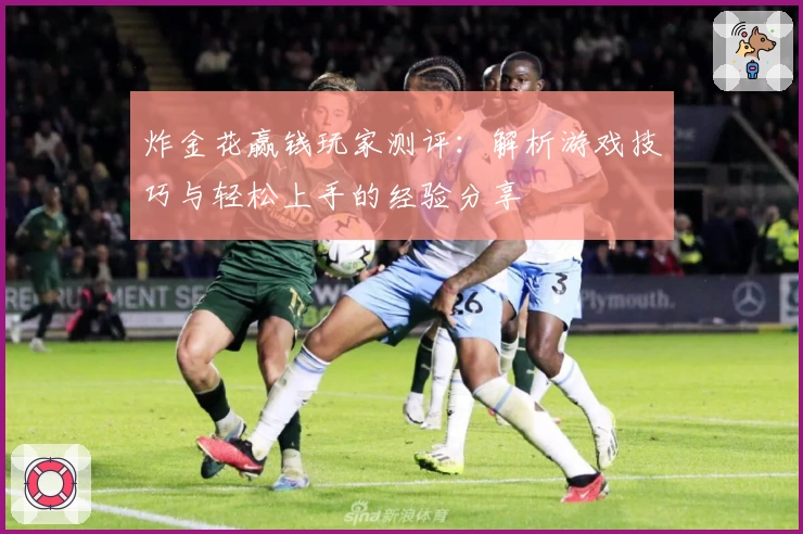 炸金花赢钱玩家测评：解析游戏技巧与轻松上手的经验分享