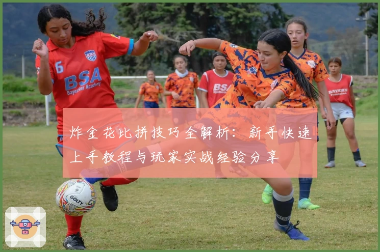 炸金花比拼技巧全解析：新手快速上手教程与玩家实战经验分享