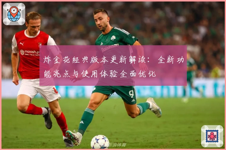 炸金花经典版本更新解读：全新功能亮点与使用体验全面优化