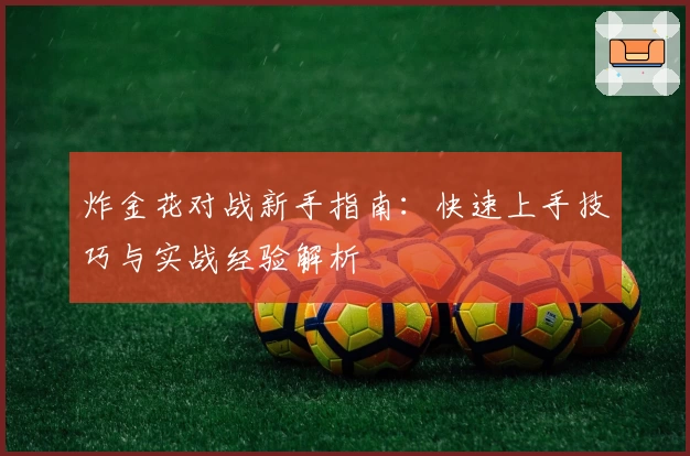 炸金花对战新手指南：快速上手技巧与实战经验解析