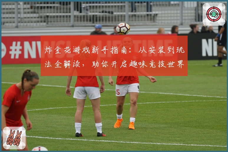 炸金花游戏新手指南：从安装到玩法全解读，助你开启趣味竞技世界