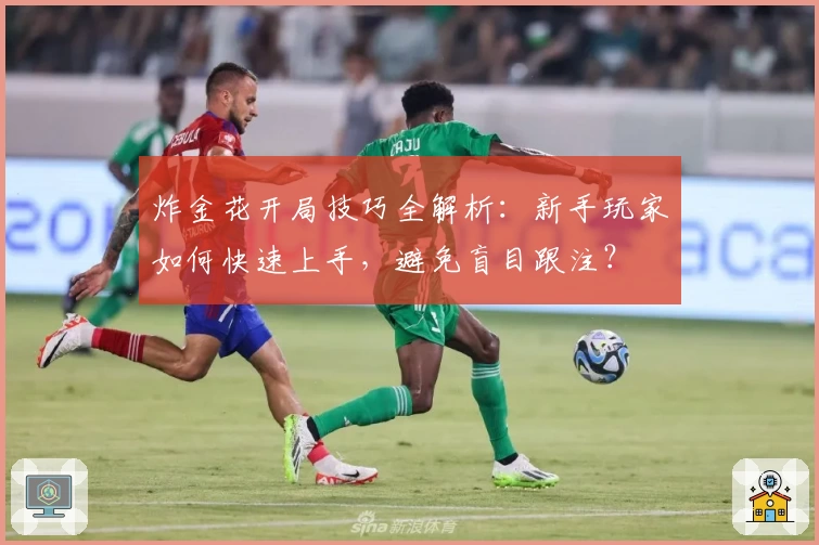 炸金花开局技巧全解析：新手玩家如何快速上手，避免盲目跟注？