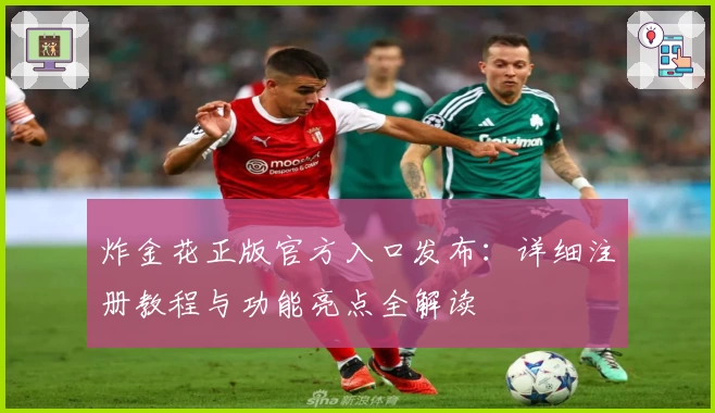炸金花正版官方入口发布：详细注册教程与功能亮点全解读