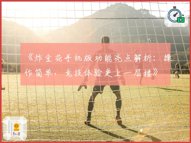 《炸金花手机版功能亮点解析:操作简单,竞技体验更上一层楼》