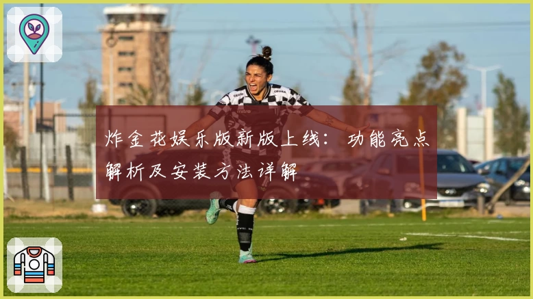 炸金花娱乐版新版上线:功能亮点解析及安装方法详解