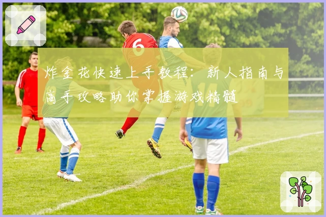 炸金花快速上手教程：新人指南与高手攻略助你掌握游戏精髓