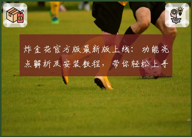 炸金花官方版最新版上线：功能亮点解析及安装教程，带你轻松上手畅玩新体验
