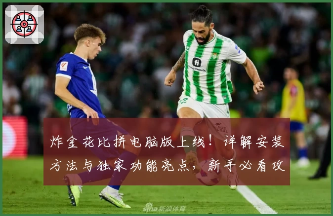 炸金花比拼电脑版上线！详解安装方法与独家功能亮点，新手必看攻略