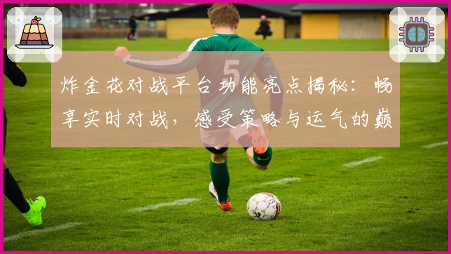 炸金花对战平台功能亮点揭秘:畅享实时对战,感受策略与运气的巅峰碰撞体验!