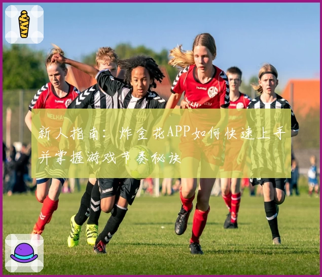 新人指南：炸金花APP如何快速上手并掌握游戏节奏秘诀