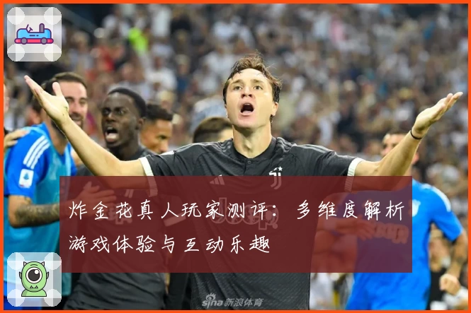 炸金花真人玩家测评：多维度解析游戏体验与互动乐趣