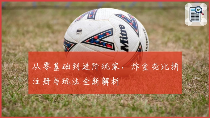 从零基础到进阶玩家，炸金花比拼注册与玩法全新解析