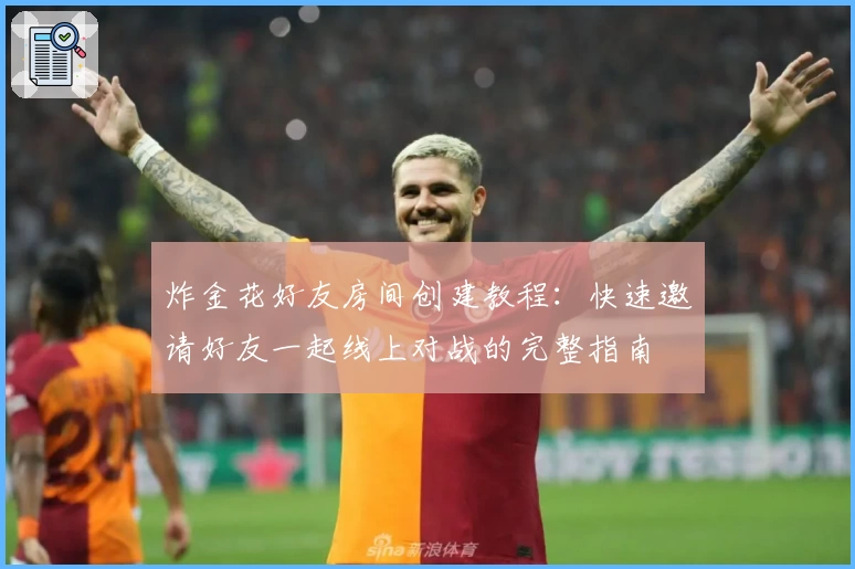 炸金花好友房间创建教程:快速邀请好友一起线上对战的完整指南
