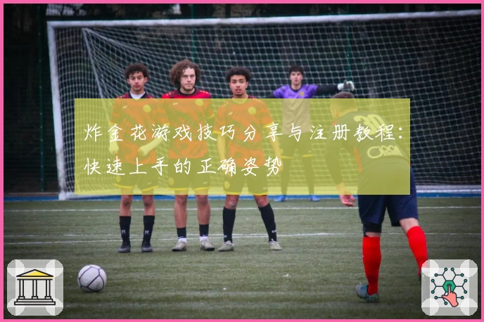 炸金花游戏技巧分享与注册教程：快速上手的正确姿势