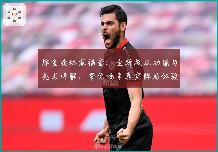 炸金花玩家福音：全新版本功能与亮点详解，带你畅享真实牌局体验