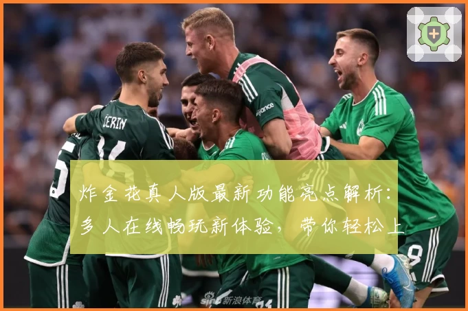 炸金花真人版最新功能亮点解析：多人在线畅玩新体验，带你轻松上手的入门指南