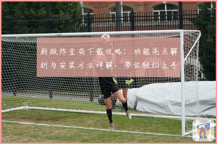 新版炸金花下载攻略:功能亮点解析与安装方法详解,带你轻松上手游戏