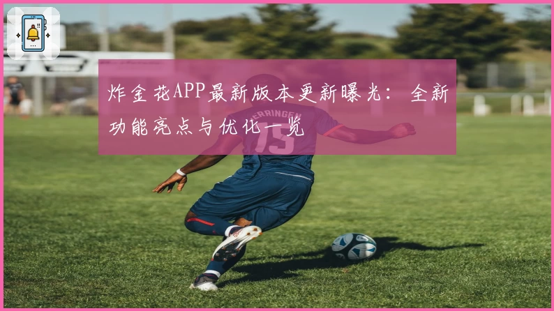 炸金花APP最新版本更新曝光：全新功能亮点与优化一览