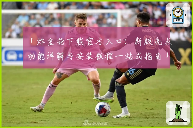 「炸金花下载官方入口:新版亮点功能详解与安装教程一站式指南」