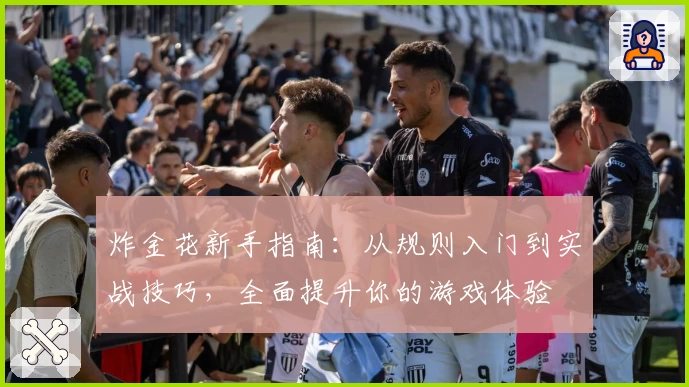 炸金花新手指南：从规则入门到实战技巧，全面提升你的游戏体验