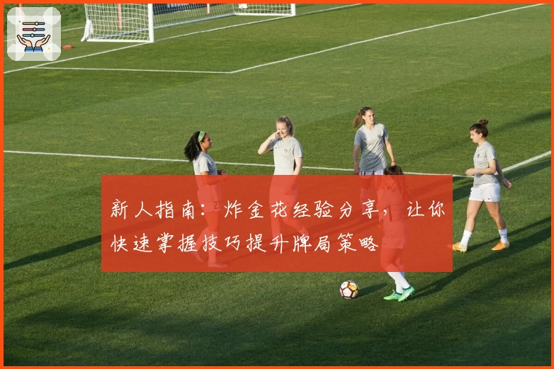 新人指南：炸金花经验分享，让你快速掌握技巧提升牌局策略