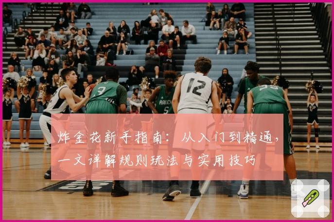 炸金花新手指南：从入门到精通，一文详解规则玩法与实用技巧