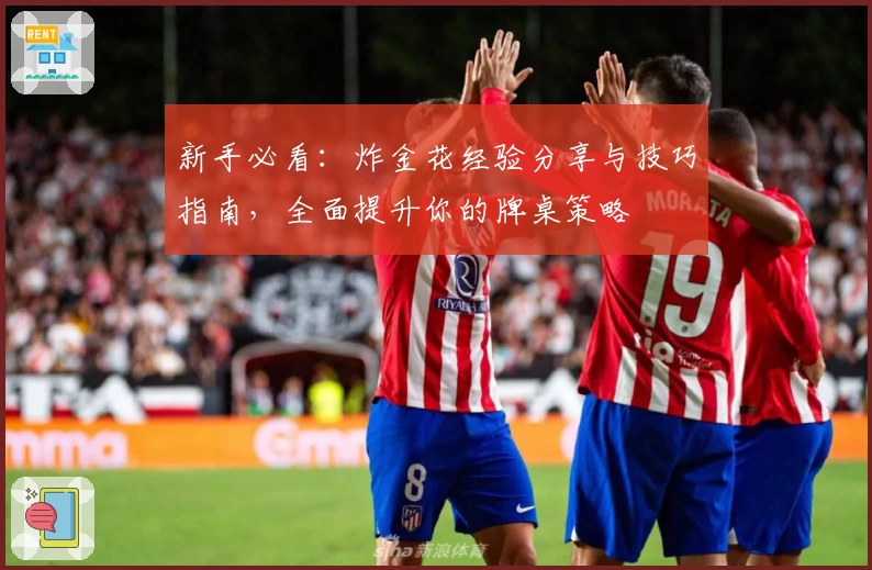 新手必看：炸金花经验分享与技巧指南，全面提升你的牌桌策略