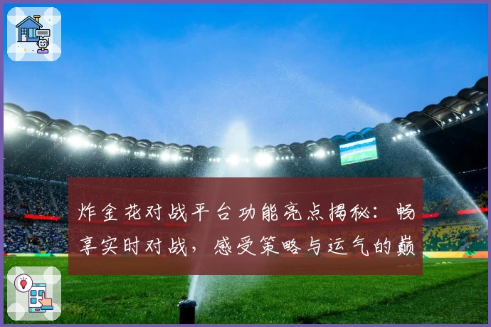 炸金花对战平台功能亮点揭秘:畅享实时对战,感受策略与运气的巅峰碰撞体验!