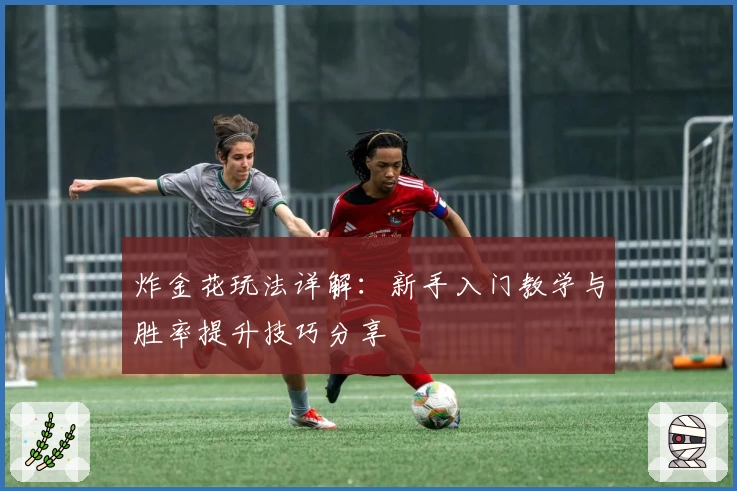 炸金花玩法详解：新手入门教学与胜率提升技巧分享