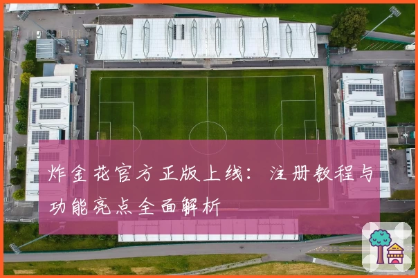 炸金花官方正版上线：注册教程与功能亮点全面解析