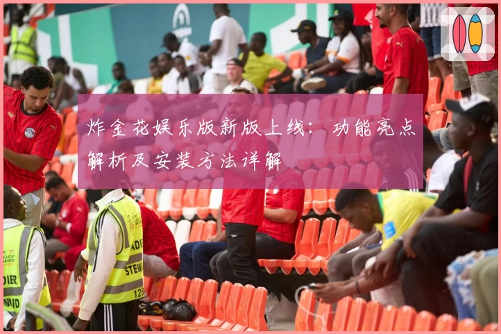 炸金花娱乐版新版上线:功能亮点解析及安装方法详解