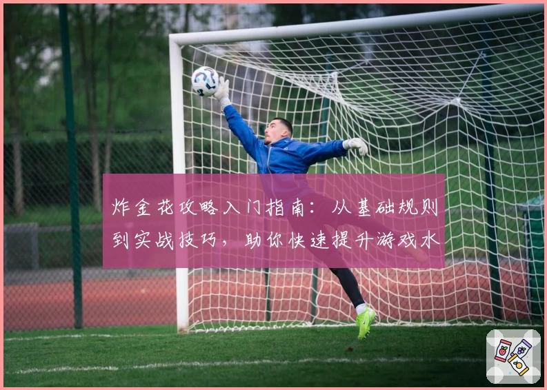炸金花攻略入门指南：从基础规则到实战技巧，助你快速提升游戏水平